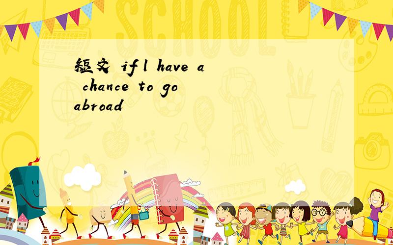 短文 if l have a chance to go abroad