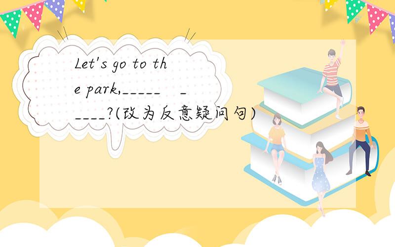 Let's go to the park,_____　_____?(改为反意疑问句)