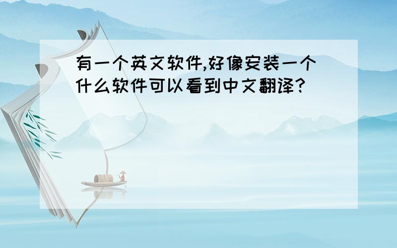 有一个英文软件,好像安装一个什么软件可以看到中文翻译?