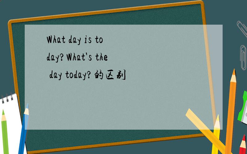 What day is today?What's the day today?的区别