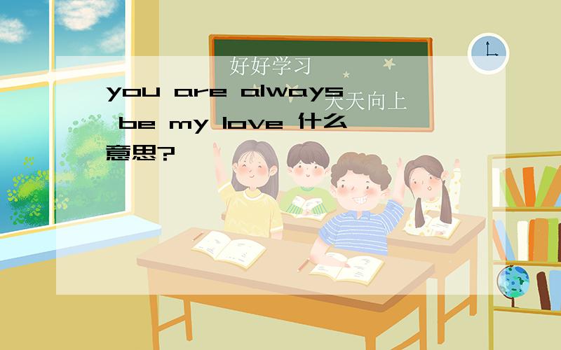 you are always be my love 什么意思?