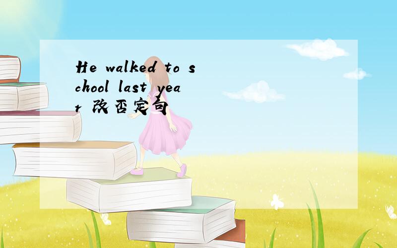 He walked to school last year 改否定句
