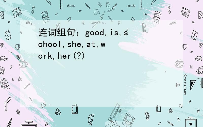连词组句：good,is,school,she,at,work,her(?)