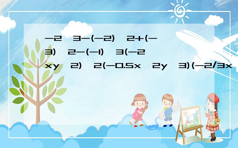 -2^3-(-2)^2+(-3)^2-(-1)^3(-2xy^2)^2(-0.5x^2y^3)(-2/3x^2y^3)(x-2y+1)（x+2y-1）5*399/8+5*1/8(x-2y)(x+2y)(x^2-4y^2)