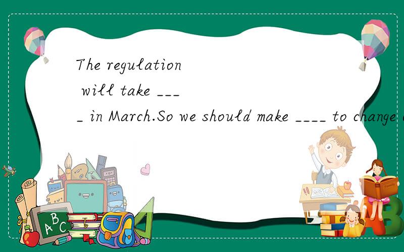 The regulation will take ____ in March.So we should make ____ to change our existing system.a.effect……an effort b.effects……efforts c.effects……effort d.effects……effort
