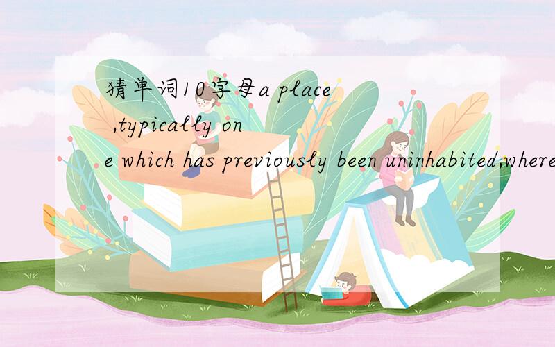 猜单词10字母a place ,typically one which has previously been uninhabited,where people establish a community10个字母