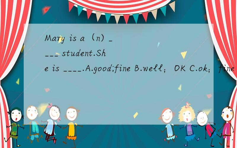 Mary is a（n) ____ student.She is ____.A.good;fine B.well；OK C.ok；fine D.well；fine