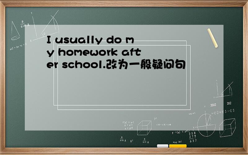 I usually do my homework after school.改为一般疑问句