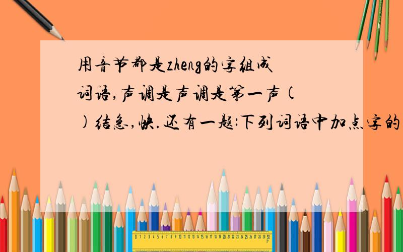 用音节都是zheng的字组成词语,声调是声调是第一声( )结急,快.还有一题:下列词语中加点字的读音全不相同的一项是A．凋败 调查 啁啾 未雨绸缪 风流倜傥B．秕子 毗连 砒霜 如丧考妣 蓬荜生辉