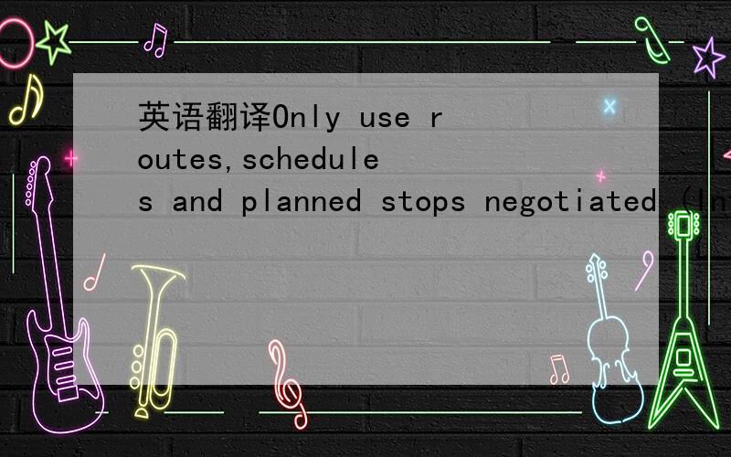 英语翻译Only use routes,schedules and planned stops negotiated (International Only).