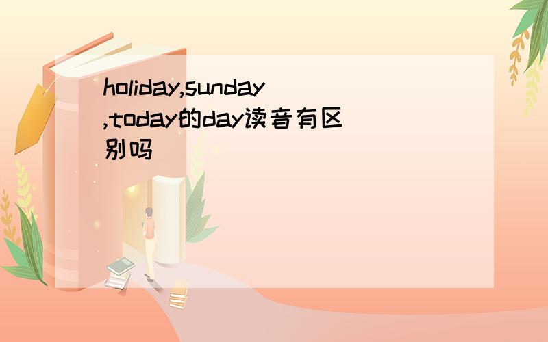 holiday,sunday,today的day读音有区别吗