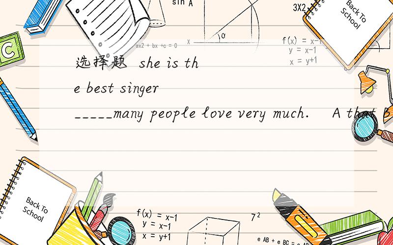 选择题  she is the best singer _____many people love very much.    A that B which  C who 选哪个