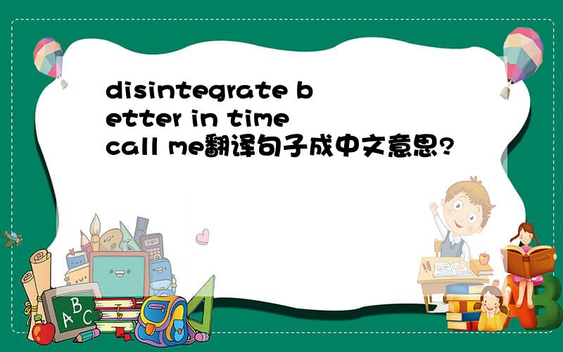 disintegrate better in time call me翻译句子成中文意思?