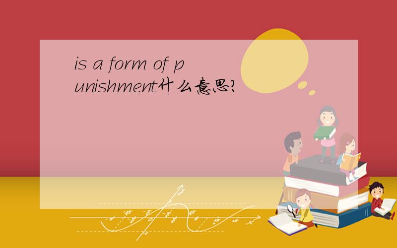 is a form of punishment什么意思?