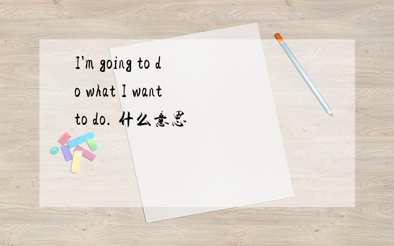 I'm going to do what I want to do. 什么意思