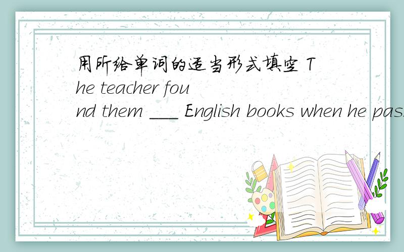 用所给单词的适当形式填空 The teacher found them ___ English books when he passed by （read）