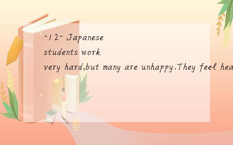-12- Japanese students work very hard,but many are unhappy.They feel heavy pressure(压力) from the-12-Japanese students work very hard,but many are unhappy.They feel heavy pressure(压力) from their parents.M_____1_____ students are always told by