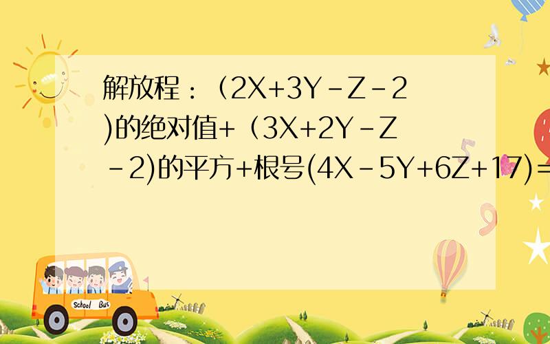 解放程：（2X+3Y-Z-2)的绝对值+（3X+2Y-Z-2)的平方+根号(4X-5Y+6Z+17)=0