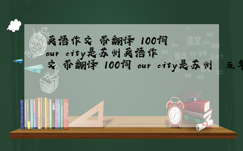 英语作文 带翻译 100词 our city是苏州英语作文 带翻译 100词 our city是苏州  五年级  快快快快快快快！！！！！！！！！！
