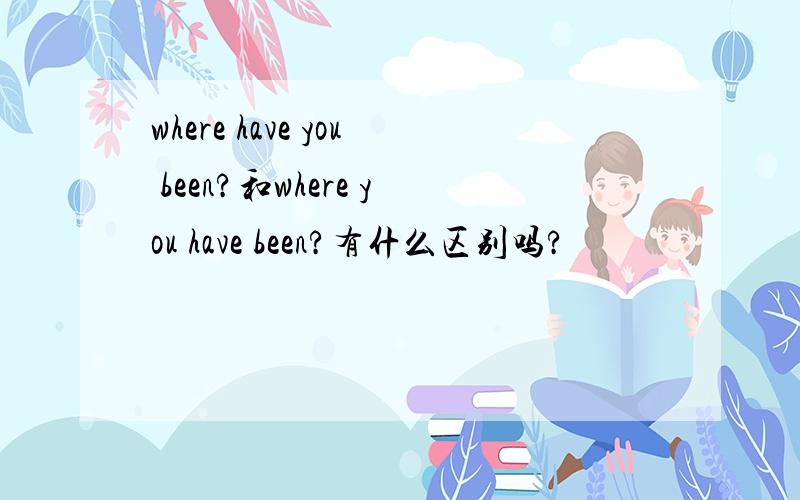 where have you been?和where you have been?有什么区别吗?