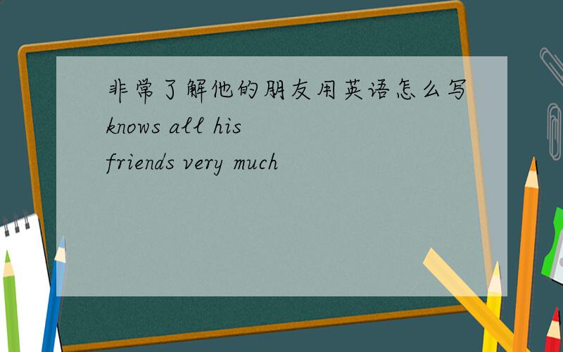非常了解他的朋友用英语怎么写knows all his friends very much
