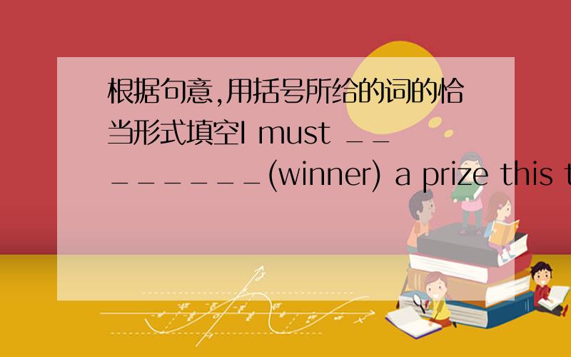 根据句意,用括号所给的词的恰当形式填空I must ________(winner) a prize this term.
