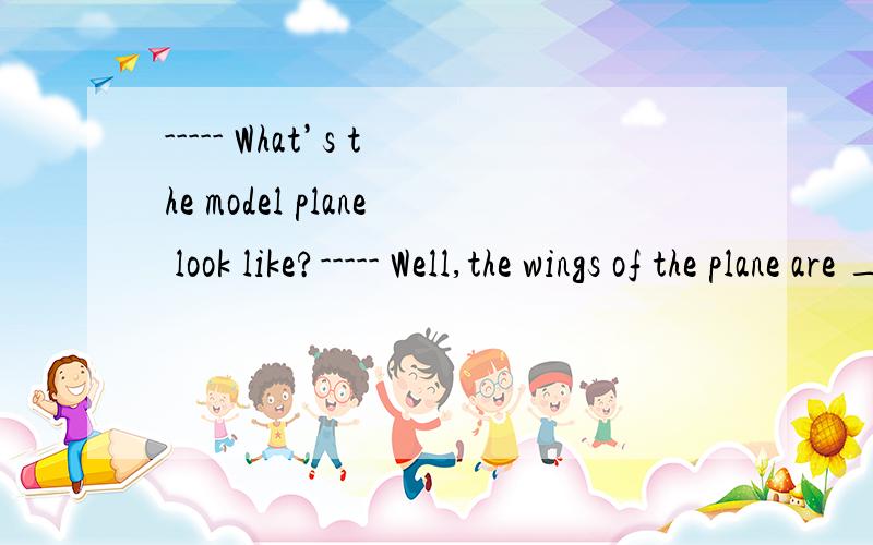 ----- What’s the model plane look like?----- Well,the wings of the plane are ______ of its body.A.more than the length twice B.twice more than the lengthC.more than twice the length D.more twice than the length