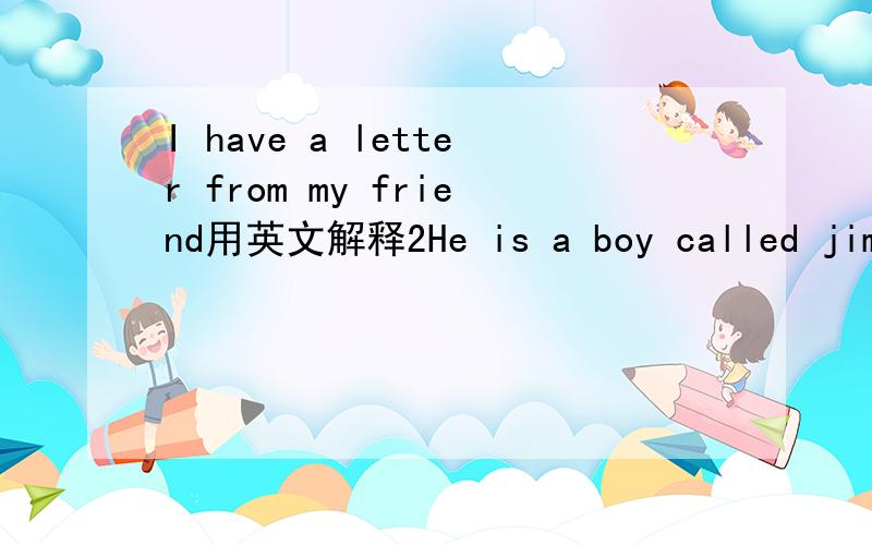 I have a letter from my friend用英文解释2He is a boy called jim的解释用英文的