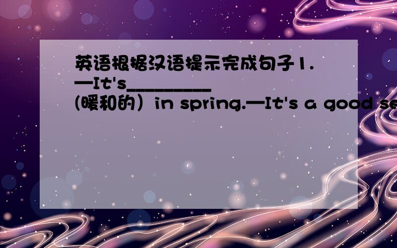 英语根据汉语提示完成句子1.—It's_________(暖和的）in spring.—It's a good season for________(远是）.