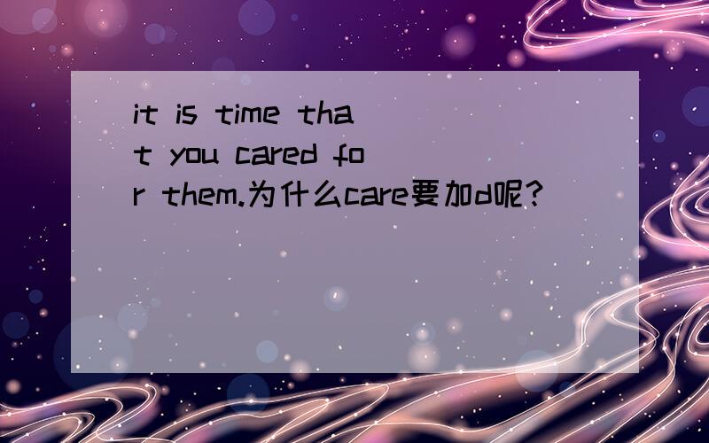 it is time that you cared for them.为什么care要加d呢?