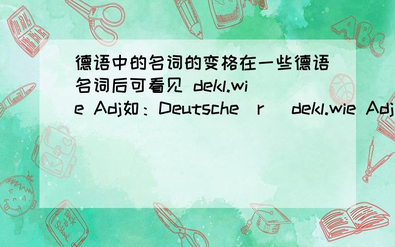 德语中的名词的变格在一些德语名词后可看见 dekl.wie Adj如：Deutsche(r) dekl.wie Adj 德国人那这个词的复数怎么表示呢？