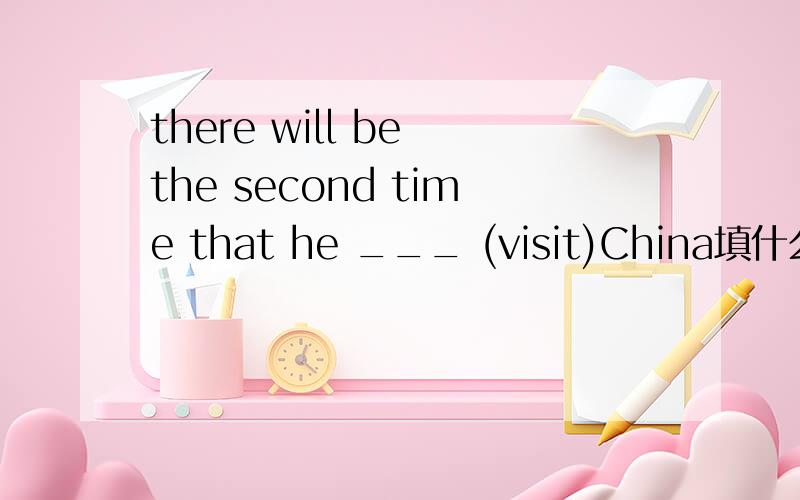 there will be the second time that he ___ (visit)China填什么,为什么