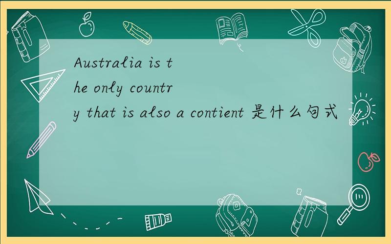 Australia is the only country that is also a contient 是什么句式