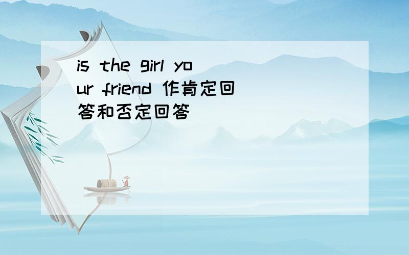 is the girl your friend 作肯定回答和否定回答