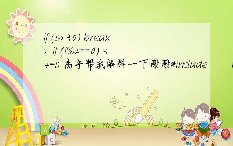 if(s>30) break; if(i%2==0) s+=i;高手帮我解释一下谢谢#include       void main() {           int i, s=0;           for(i=1;;i++) {               if(s>30) break;               if(i%2==0) s+=i;           }           printf(