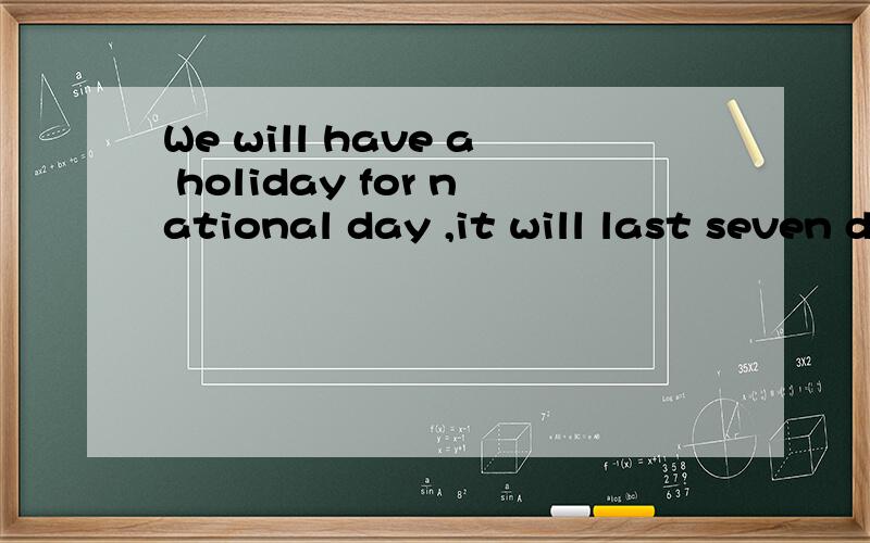 We will have a holiday for national day ,it will last seven days合并为一句话