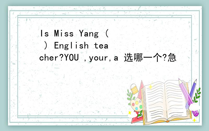 Is Miss Yang ( ) English teacher?YOU ,your,a 选哪一个?急