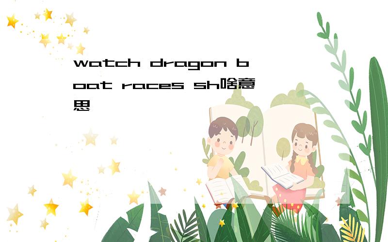 watch dragon boat races sh啥意思