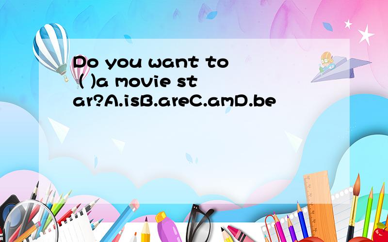 Do you want to ( )a movie star?A.isB.areC.amD.be