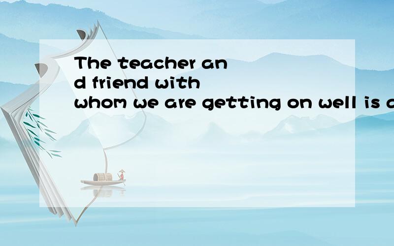 The teacher and friend with whom we are getting on well is an honest young man.翻译