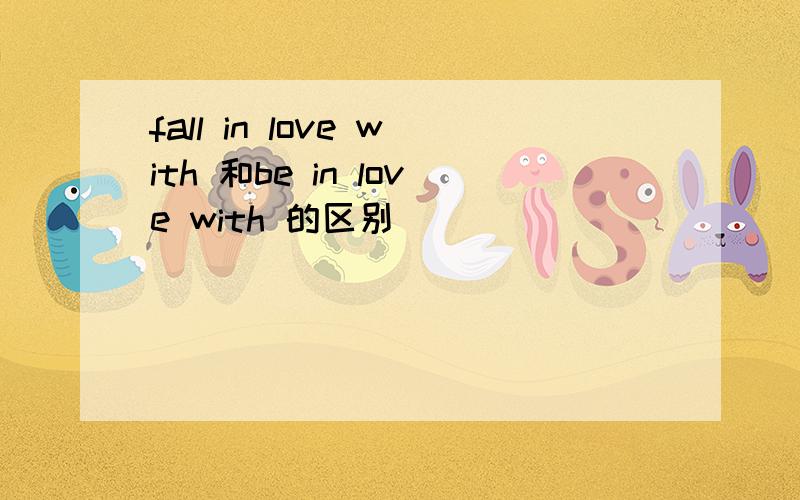 fall in love with 和be in love with 的区别