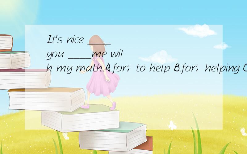 It's nice ____you ____me with my math.A.for; to help B.for; helping C.of; to help D.of; helping