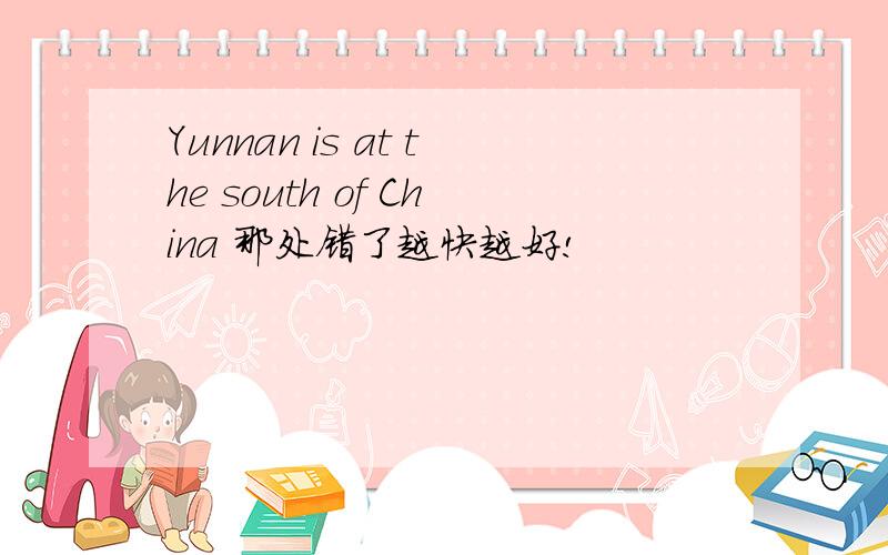 Yunnan is at the south of China 那处错了越快越好!