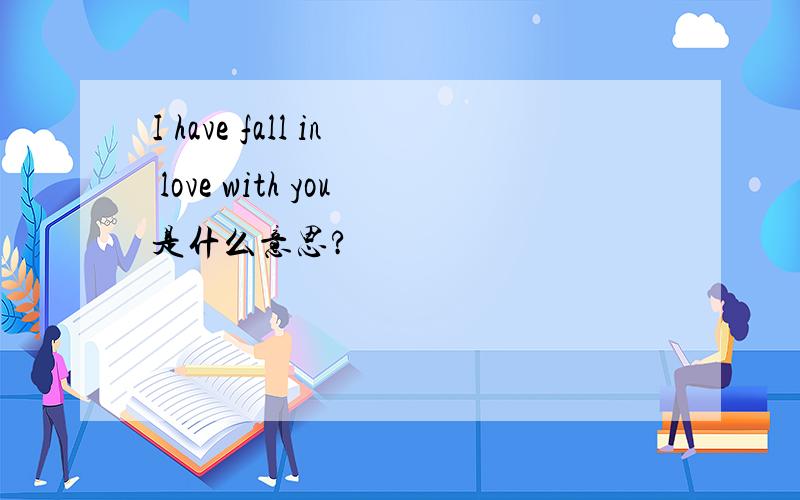 I have fall in love with you是什么意思?