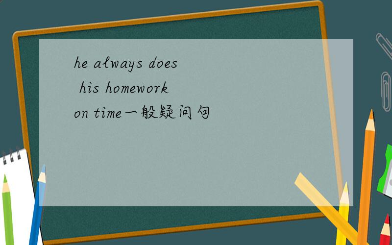 he always does his homework on time一般疑问句