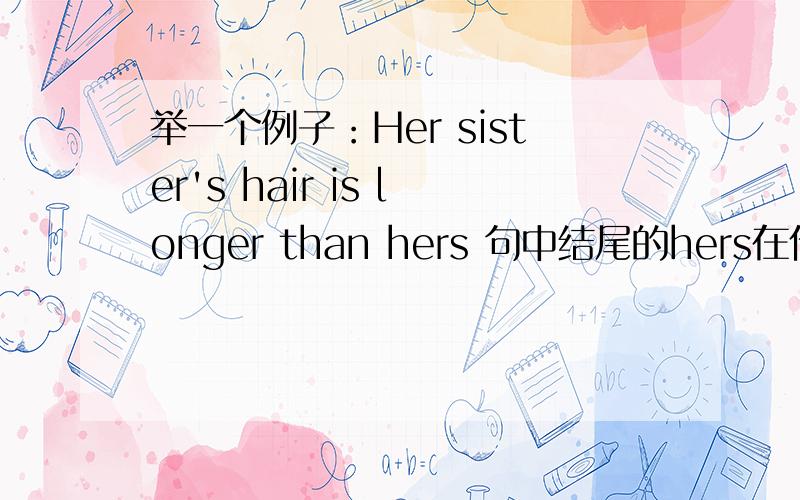 举一个例子：Her sister's hair is longer than hers 句中结尾的hers在什么时侯加her 什么时候加hers?急当前面用什么词，后面用her或hers如：前用Her sister's hair 后加hers