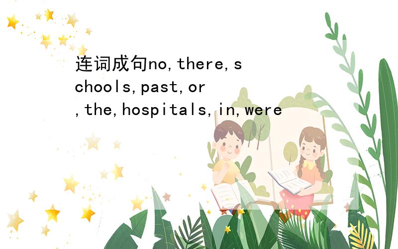 连词成句no,there,schools,past,or,the,hospitals,in,were