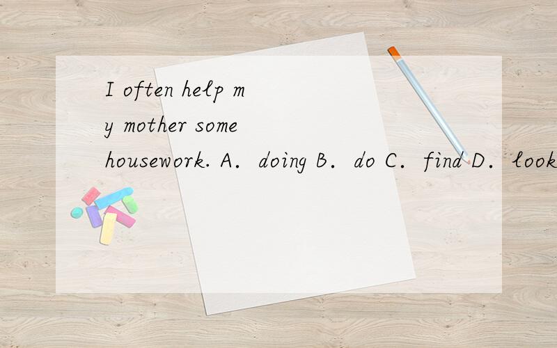I often help my mother some housework. A．doing B．do C．find D．look