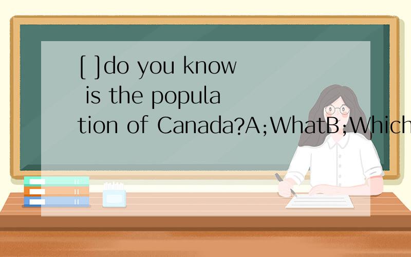 [ ]do you know is the population of Canada?A;WhatB;WhichC;How manyD;How much必须有理由
