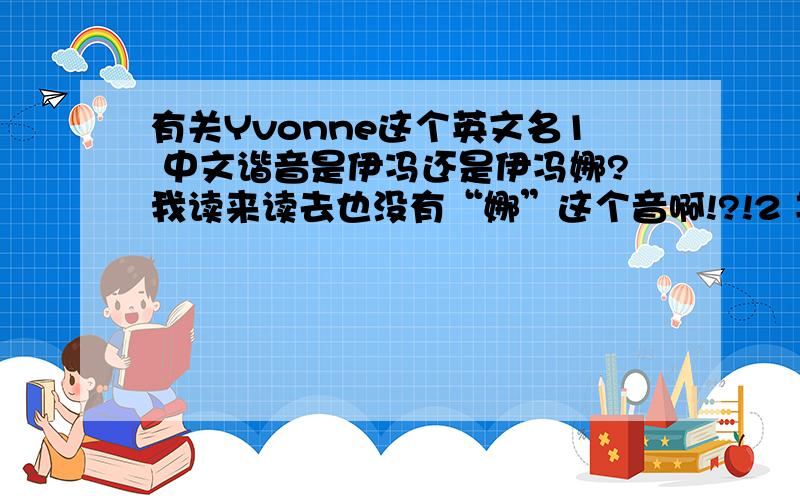有关Yvonne这个英文名1 中文谐音是伊冯还是伊冯娜?我读来读去也没有“娜”这个音啊!?!2 其实我觉得伊冯娜也蛮好听的,有Yvonnie这个写法的吗?有什么含义吗?可以这么拼的吗?3 在外国人听起来,